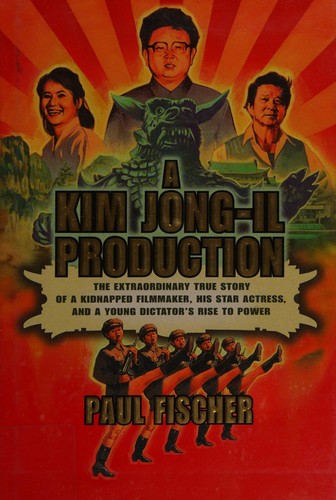 A Kim Jong-Il Production: The Extraordinary True Story of a Kidnapped Filmmaker, His Star Actress, and a Young Dictator's Rise to Power
